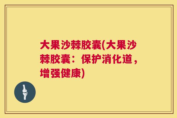大果沙棘胶囊(大果沙棘胶囊：保护消化道，增强健康)
