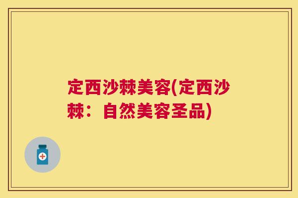定西沙棘美容(定西沙棘：自然美容圣品)