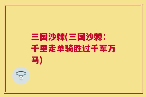 三国沙棘(三国沙棘：千里走单骑胜过千军万马)