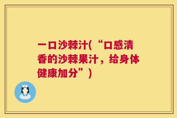 一口沙棘汁(“口感清香的沙棘果汁，给身体健康加分”)