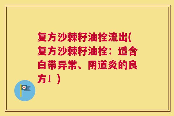 复方沙棘籽油栓流出(复方沙棘籽油栓：适合白带异常、阴道炎的良方！)