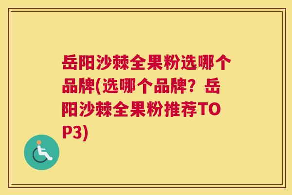 岳阳沙棘全果粉选哪个品牌(选哪个品牌？岳阳沙棘全果粉推荐TOP3)