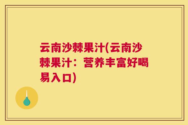 云南沙棘果汁(云南沙棘果汁：营养丰富好喝易入口)