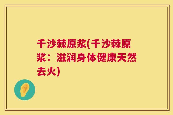 千沙棘原浆(千沙棘原浆：滋润身体健康天然去火)