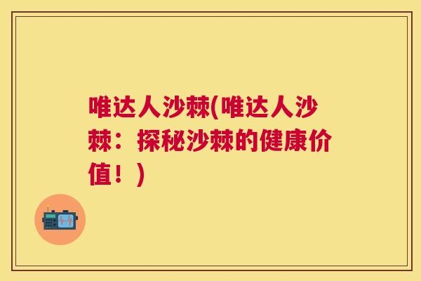 唯达人沙棘(唯达人沙棘：探秘沙棘的健康价值！)