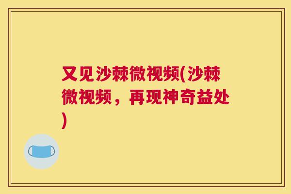 又见沙棘微视频(沙棘微视频,再现神奇益处)