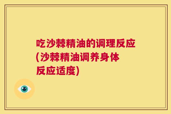 吃沙棘精油的调理反应(沙棘精油调养身体 反应适度)