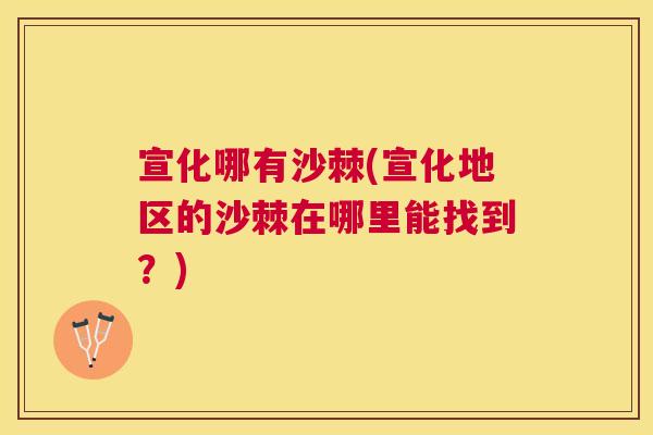 宣化哪有沙棘(宣化地区的沙棘在哪里能找到？)