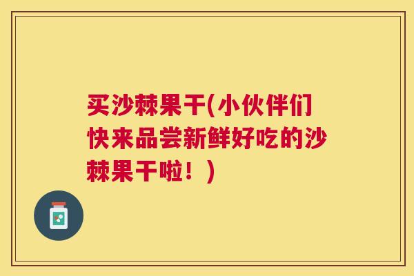 买沙棘果干(小伙伴们快来品尝新鲜好吃的沙棘果干啦！)