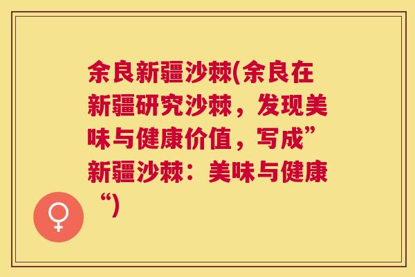 余良新疆沙棘(余良在新疆研究沙棘，发现美味与健康价值，写成”新疆沙棘：美味与健康“)