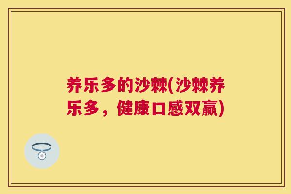 养乐多的沙棘(沙棘养乐多，健康口感双赢)