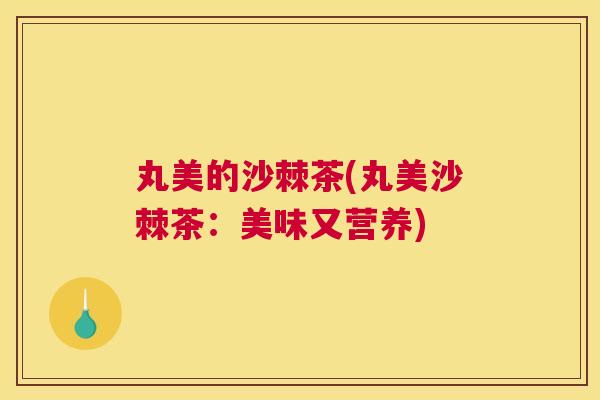 丸美的沙棘茶(丸美沙棘茶：美味又营养)