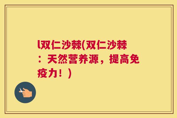 l双仁沙棘(双仁沙棘：天然营养源，提高免疫力！)