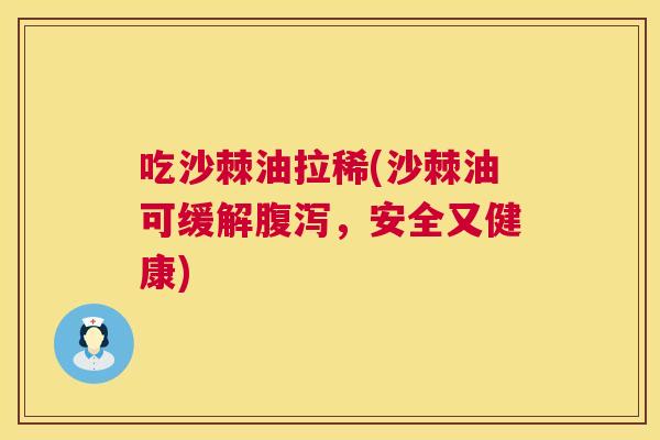 吃沙棘油拉稀(沙棘油可缓解腹泻，安全又健康)