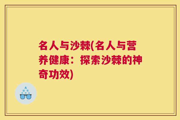 名人与沙棘(名人与营养健康：探索沙棘的神奇功效)