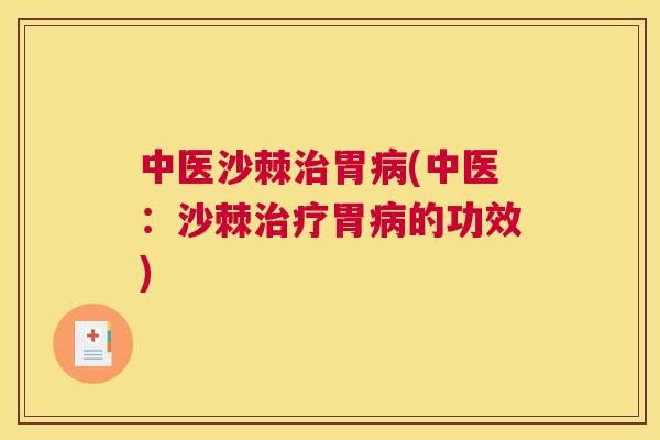 中医沙棘治胃病(中医：沙棘治疗胃病的功效)