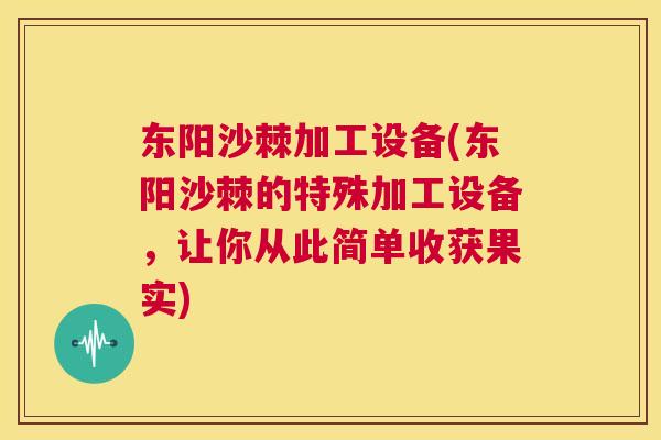 东阳沙棘加工设备(东阳沙棘的特殊加工设备，让你从此简单收获果实)