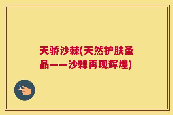 天骄沙棘(天然护肤圣品——沙棘再现辉煌)