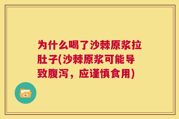 为什么喝了沙棘原浆拉肚子(沙棘原浆可能导致腹泻，应谨慎食用)