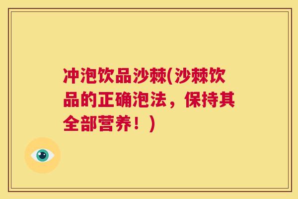 冲泡饮品沙棘(沙棘饮品的正确泡法，保持其全部营养！)