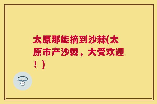 太原那能摘到沙棘(太原市产沙棘，大受欢迎！)