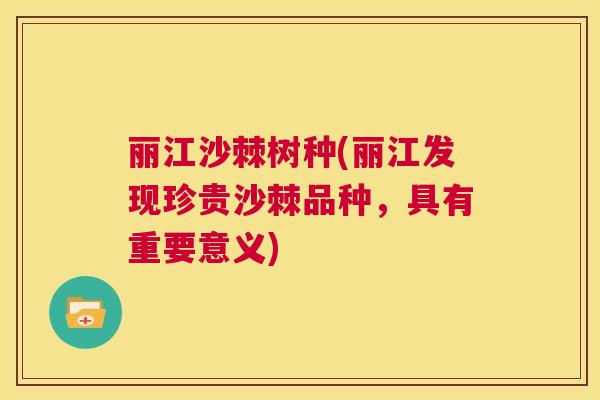 丽江沙棘树种(丽江发现珍贵沙棘品种，具有重要意义)