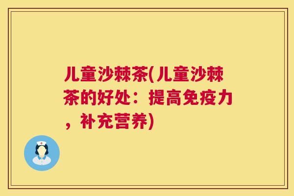 儿童沙棘茶(儿童沙棘茶的好处：提高免疫力，补充营养)