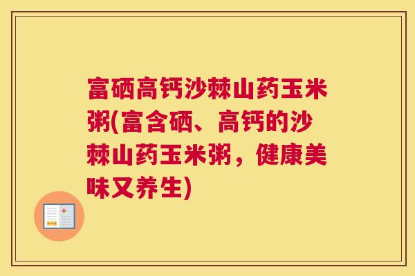 富硒高钙沙棘山药玉米粥(富含硒、高钙的沙棘山药玉米粥，健康美味又养生)