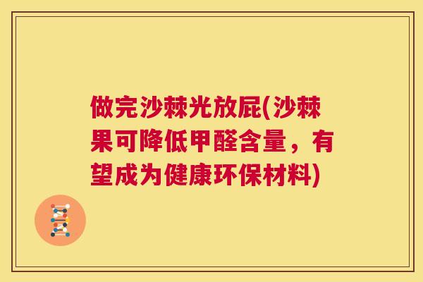 做完沙棘光放屁(沙棘果可降低甲醛含量，有望成为健康环保材料)