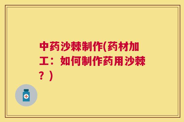 中药沙棘制作(药材加工：如何制作药用沙棘？)