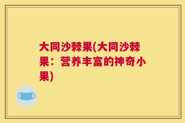 大同沙棘果(大同沙棘果：营养丰富的神奇小果)