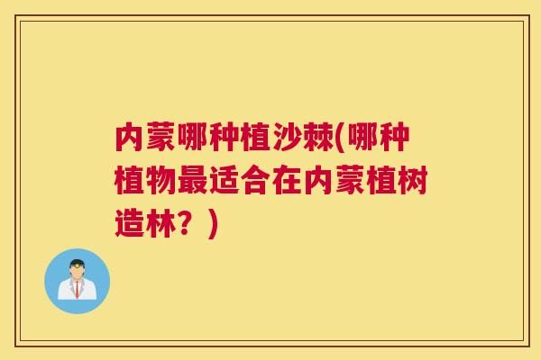 内蒙哪种植沙棘(哪种植物最适合在内蒙植树造林？)