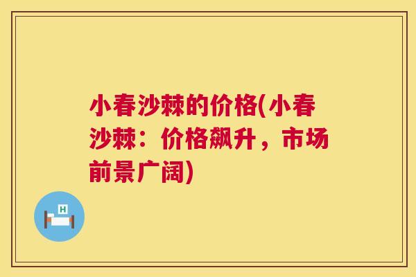 小春沙棘的价格(小春沙棘:价格飙升,市场前景广阔)