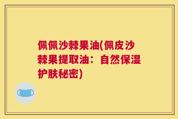 佩佩沙棘果油(佩皮沙棘果提取油:自然保湿护肤秘密)