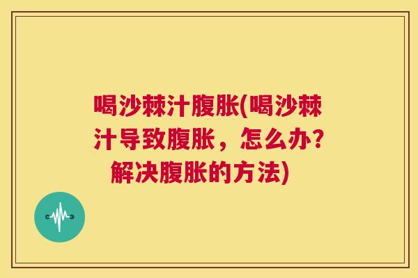 喝沙棘汁腹胀(喝沙棘汁导致腹胀，怎么办？  解决腹胀的方法)