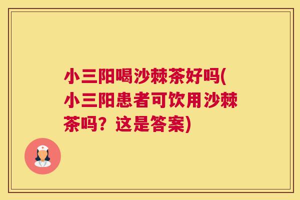 小三阳喝沙棘茶好吗(小三阳患者可饮用沙棘茶吗？这是答案)