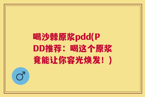 喝沙棘原浆pdd(PDD推荐：喝这个原浆竟能让你容光焕发！)