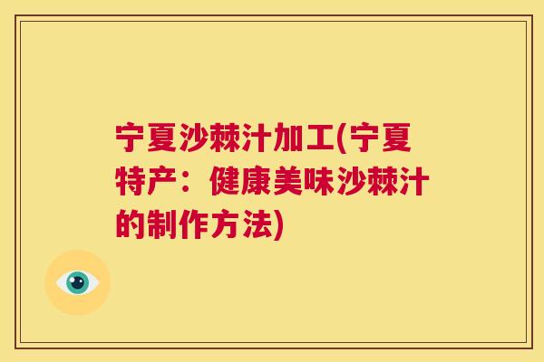 宁夏沙棘汁加工(宁夏特产:健康美味沙棘汁的制作方法)