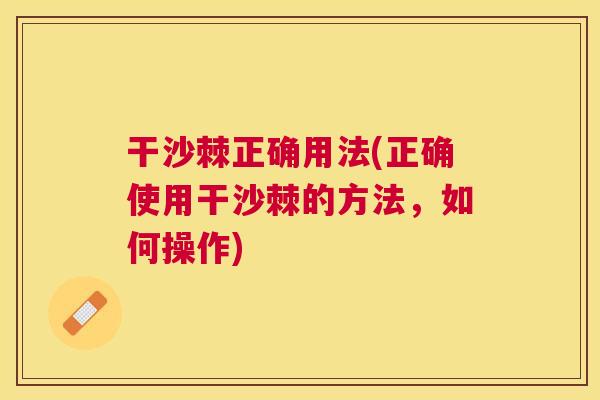 干沙棘正确用法(正确使用干沙棘的方法,如何操作)