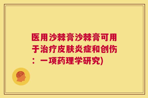 医用沙棘膏沙棘膏可用于治疗皮肤炎症和创伤：一项药理学研究)
