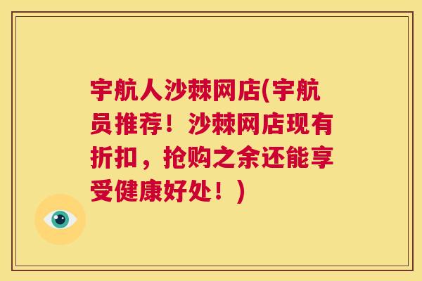 宇航人沙棘网店(宇航员推荐！沙棘网店现有折扣，抢购之余还能享受健康好处！)