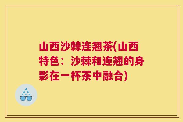 山西沙棘连翘茶(山西特色:沙棘和连翘的身影在一杯茶中融合)