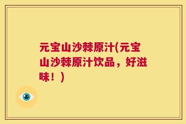 元宝山沙棘原汁(元宝山沙棘原汁饮品,好滋味!)