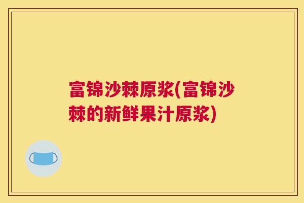 富锦沙棘原浆(富锦沙棘的新鲜果汁原浆)