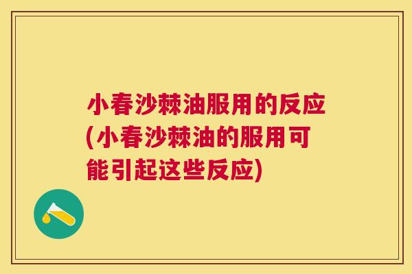 小春沙棘油服用的反应(小春沙棘油的服用可能引起这些反应)