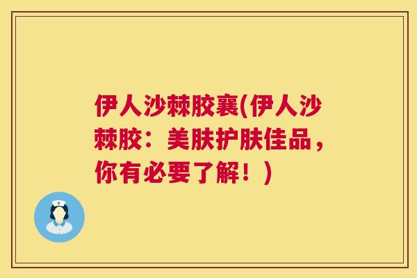 伊人沙棘胶襄(伊人沙棘胶：美肤护肤佳品，你有必要了解！)