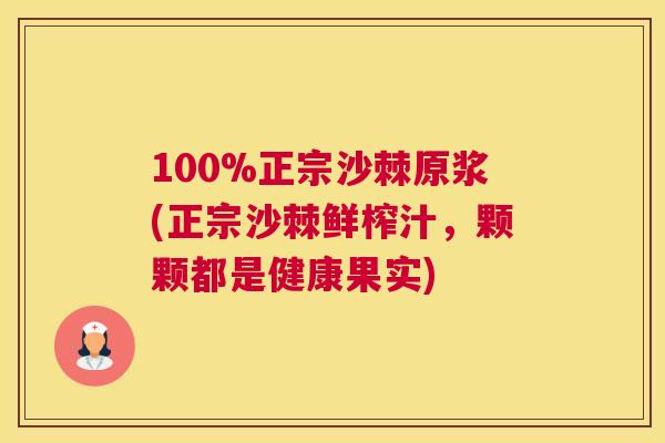 100%正宗沙棘原浆(正宗沙棘鲜榨汁，颗颗都是健康果实)