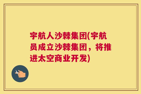 宇航人沙棘集团(宇航员成立沙棘集团，将推进太空商业开发)