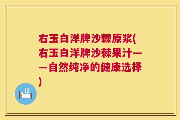 右玉白洋牌沙棘原浆(右玉白洋牌沙棘果汁——自然纯净的健康选择)