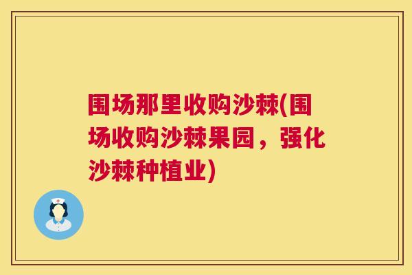 围场那里收购沙棘(围场收购沙棘果园,强化沙棘种植业)